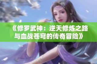 《修罗武神：逆天修炼之路与血战苍穹的传奇冒险》