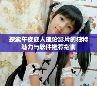 探索午夜成人理论影片的独特魅力与软件推荐指南