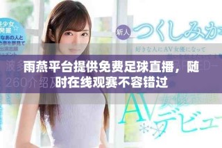雨燕平台提供免费足球直播，随时在线观赛不容错过