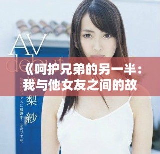 《呵护兄弟的另一半：我与他女友之间的故事与感悟》