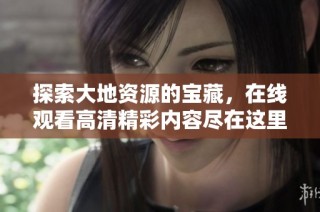 探索大地资源的宝藏，在线观看高清精彩内容尽在这里
