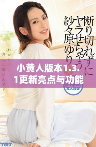 小黄人版本1.3.1更新亮点与功能全面解析
