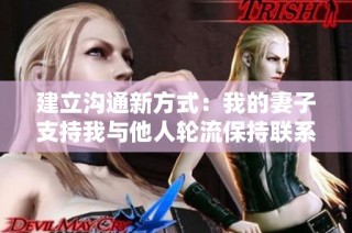 建立沟通新方式：我的妻子支持我与他人轮流保持联系