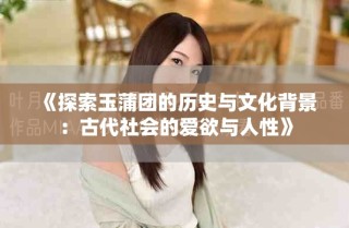 《探索玉蒲团的历史与文化背景：古代社会的爱欲与人性》