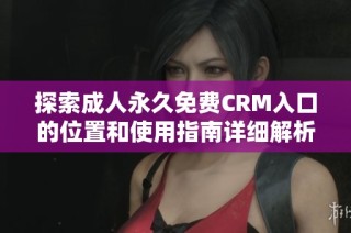 探索成人永久免费CRM入口的位置和使用指南详细解析