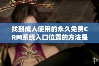 找到成人使用的永久免费CRM系统入口位置的方法是什么