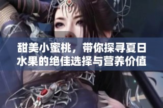 甜美小蜜桃，带你探寻夏日水果的绝佳选择与营养价值