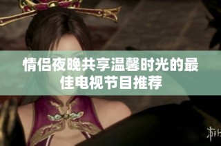 情侣夜晚共享温馨时光的最佳电视节目推荐