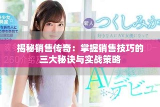 揭秘销售传奇：掌握销售技巧的三大秘诀与实战策略