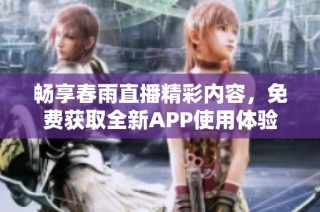 畅享春雨直播精彩内容，免费获取全新APP使用体验