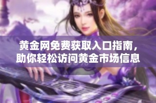 黄金网免费获取入口指南，助你轻松访问黄金市场信息