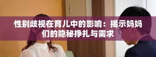 性别歧视在育儿中的影响：揭示妈妈们的隐秘挣扎与需求