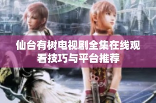 仙台有树电视剧全集在线观看技巧与平台推荐