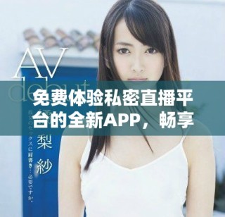免费体验私密直播平台的全新APP，畅享激情无限乐趣
