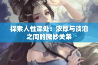 探索人性深处：浓厚与淡泊之间的微妙关系
