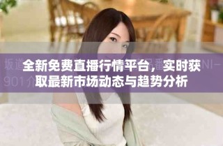 全新免费直播行情平台，实时获取最新市场动态与趋势分析