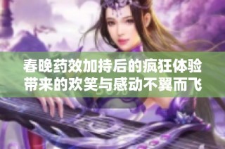 春晚药效加持后的疯狂体验带来的欢笑与感动不翼而飞