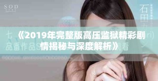 《2019年完整版高压监狱精彩剧情揭秘与深度解析》