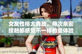 女友性格太奔放，每次亲密接触都感觉不一样的重体验