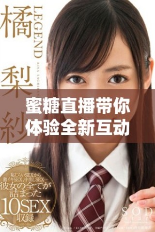 蜜糖直播带你体验全新互动模式，享受美好时光与欢乐分享