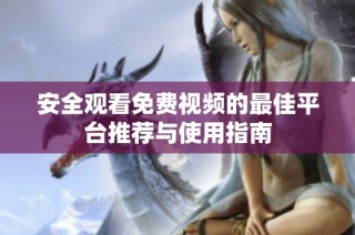 安全观看免费视频的最佳平台推荐与使用指南