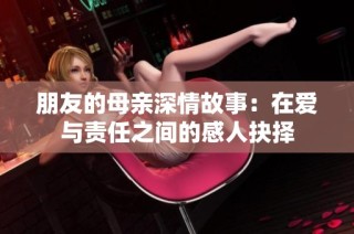 朋友的母亲深情故事：在爱与责任之间的感人抉择