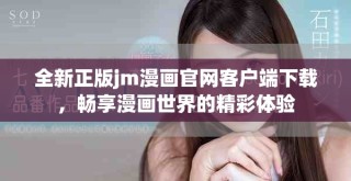 全新正版jm漫画官网客户端下载，畅享漫画世界的精彩体验