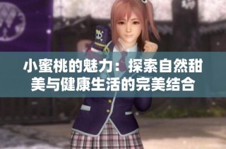 小蜜桃的魅力：探索自然甜美与健康生活的完美结合