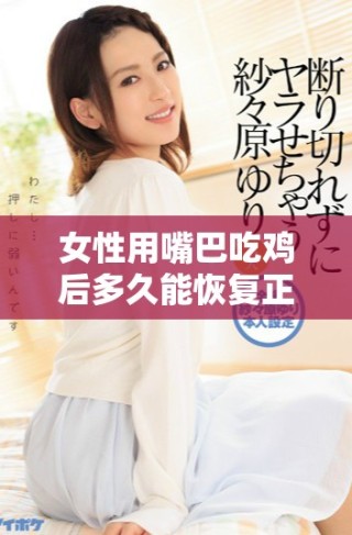 女性用嘴巴吃鸡后多久能恢复正常生活和饮食习惯分析
