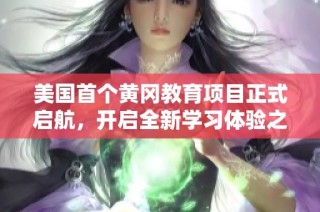美国首个黄冈教育项目正式启航，开启全新学习体验之旅