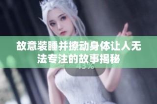 故意装睡并撩动身体让人无法专注的故事揭秘