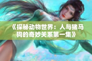 《探秘动物世界：人与猪马狗的奇妙关系第一集》