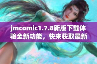 jmcomic1.7.8新版下载体验全新功能，快来获取最新资源吧