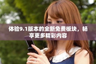 体验9.1版本的全新免费板块，畅享更多精彩内容