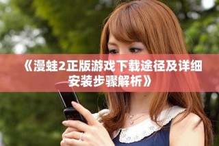 《漫蛙2正版游戏下载途径及详细安装步骤解析》