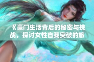 《豪门生活背后的秘密与挑战，探讨女性自我突破的旅程》