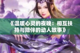 《温暖心灵的夜晚：相互扶持与陪伴的动人故事》