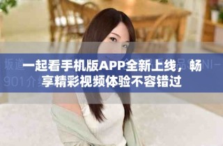 一起看手机版APP全新上线，畅享精彩视频体验不容错过