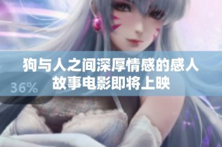 狗与人之间深厚情感的感人故事电影即将上映
