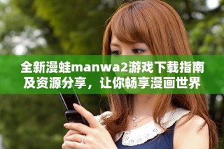 全新漫蛙manwa2游戏下载指南及资源分享，让你畅享漫画世界