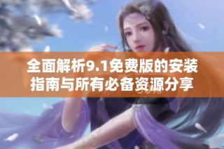 全面解析9.1免费版的安装指南与所有必备资源分享
