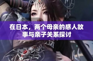 在日本，两个母亲的感人故事与亲子关系探讨