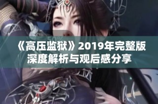 《高压监狱》2019年完整版深度解析与观后感分享
