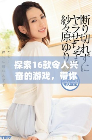 探索16款令人兴奋的游戏，带你体验无限乐趣与挑战的世界