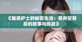 《魅惑护士的秘密生活：苍井空背后的故事与挑战》
