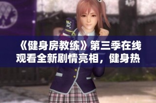 《健身房教练》第三季在线观看全新剧情亮相，健身热潮再度来袭