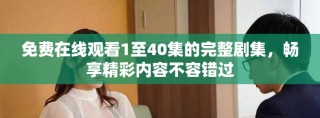 免费在线观看1至40集的完整剧集，畅享精彩内容不容错过