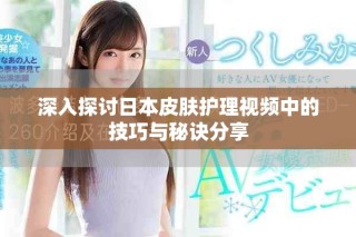 深入探讨日本皮肤护理视频中的技巧与秘诀分享