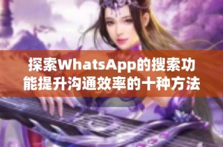 探索WhatsApp的搜索功能提升沟通效率的十种方法