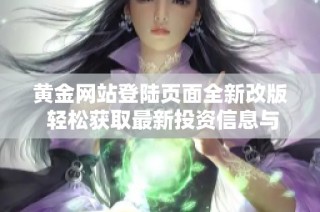 黄金网站登陆页面全新改版 轻松获取最新投资信息与市场动态